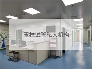 玉林私立試管機(jī)構(gòu)