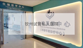 欽州私立試管機(jī)構(gòu)